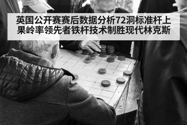 英国公开赛赛后数据分析72洞标准杆上果岭率领先者铁杆技术制胜现代林克斯