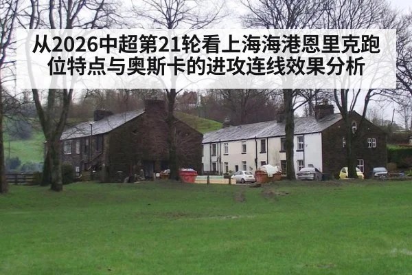 从2026中超第21轮看上海海港恩里克跑位特点与奥斯卡的进攻连线效果分析