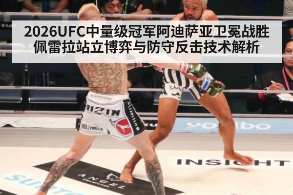 2026UFC中量级冠军阿迪萨亚卫冕战胜佩雷拉站立博弈与防守反击技术解析