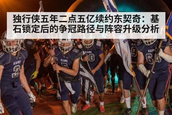 独行侠五年二点五亿续约东契奇:基石锁定后的争冠路径与阵容升级分析
