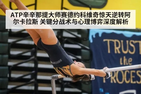 ATP辛辛那提大师赛德约科维奇惊天逆转阿尔卡拉斯 关键分战术与心理博弈深度解析