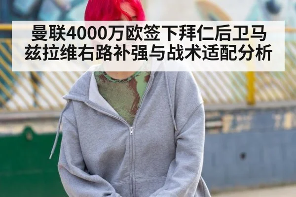 曼联4000万欧签下拜仁后卫马兹拉维右路补强与战术适配分析