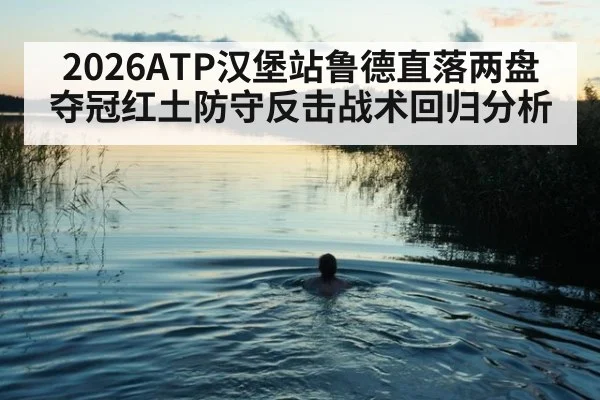 2026ATP汉堡站鲁德直落两盘夺冠红土防守反击战术回归分析