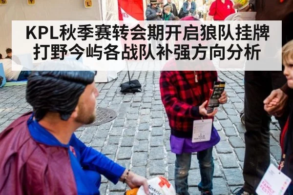 KPL秋季赛转会期开启狼队挂牌打野今屿各战队补强方向分析