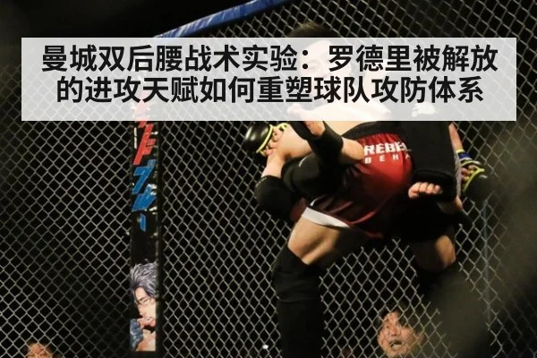 曼城双后腰战术实验:罗德里被解放的进攻天赋如何重塑球队攻防体系