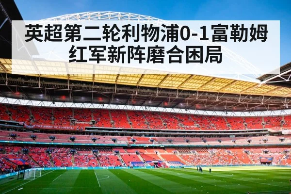 英超第二轮利物浦0-1富勒姆 红军新阵磨合困局